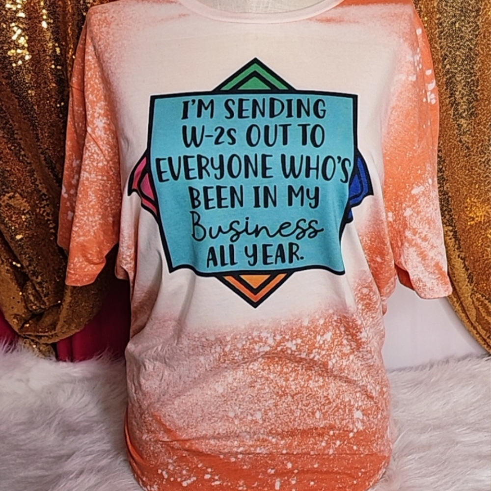 I'm sending W2s to everyone who's been in my business all year Bleached Tee S-3x